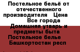 Постельное бельё от отечественного производителя › Цена ­ 269 - Все города Домашняя утварь и предметы быта » Постельное белье   . Башкортостан респ.